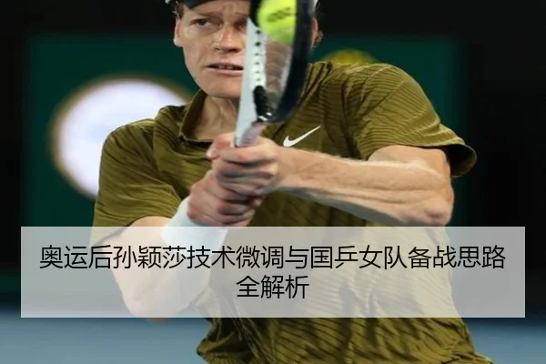奥运后孙颖莎技术微调与国乒女队备战思路全解析